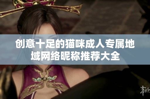 创意十足的猫咪成人专属地域网络昵称推荐大全