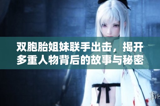 双胞胎姐妹联手出击，揭开多重人物背后的故事与秘密