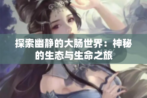 探索幽静的大肠世界：神秘的生态与生命之旅