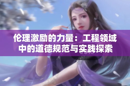 伦理激励的力量：工程领域中的道德规范与实践探索