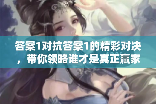 答案1对抗答案1的精彩对决，带你领略谁才是真正赢家