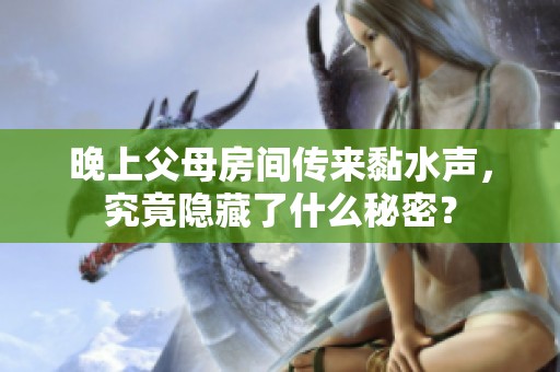 晚上父母房间传来黏水声，究竟隐藏了什么秘密？