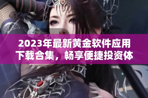 2023年最新黄金软件应用下载合集，畅享便捷投资体验