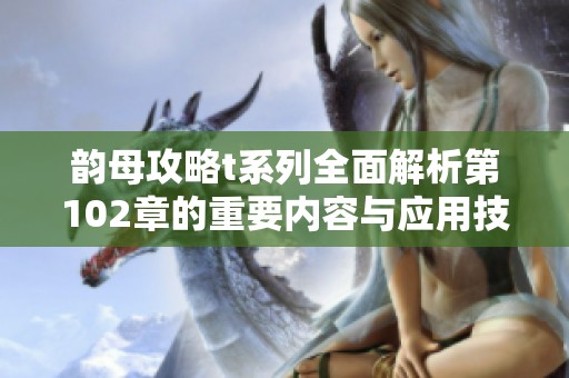 韵母攻略t系列全面解析第102章的重要内容与应用技巧
