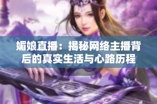 媚娘直播：揭秘网络主播背后的真实生活与心路历程