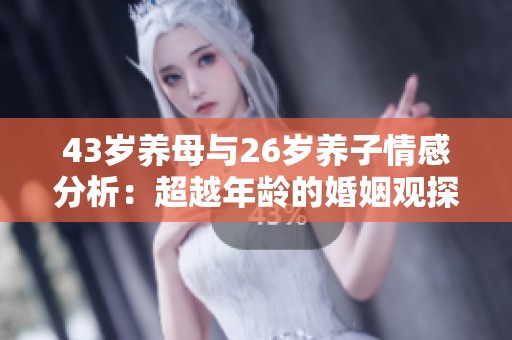 43岁养母与26岁养子情感分析：超越年龄的婚姻观探讨