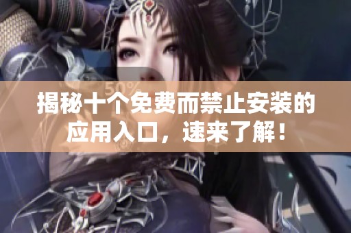 揭秘十个免费而禁止安装的应用入口，速来了解！