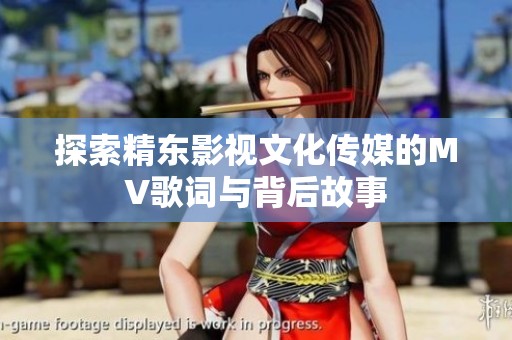 探索精东影视文化传媒的MV歌词与背后故事