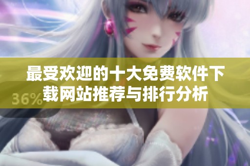 最受欢迎的十大免费软件下载网站推荐与排行分析