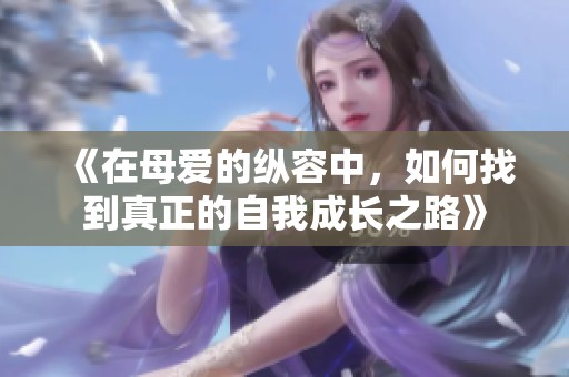 《在母爱的纵容中，如何找到真正的自我成长之路》