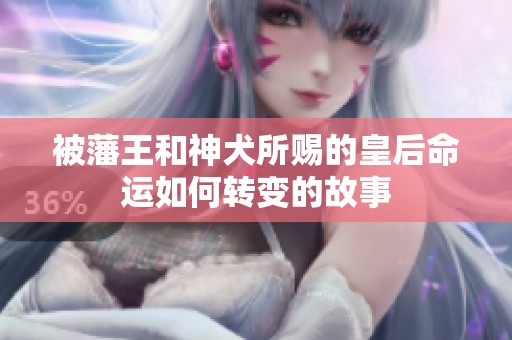 被藩王和神犬所赐的皇后命运如何转变的故事