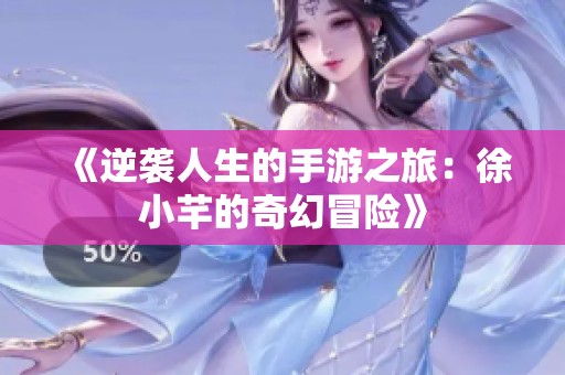《逆袭人生的手游之旅：徐小芊的奇幻冒险》