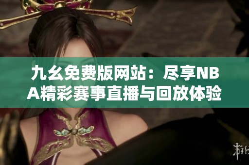 九幺免费版网站：尽享NBA精彩赛事直播与回放体验