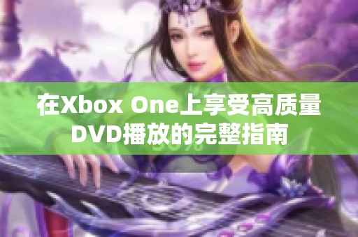 在Xbox One上享受高质量DVD播放的完整指南