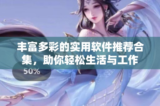 丰富多彩的实用软件推荐合集，助你轻松生活与工作