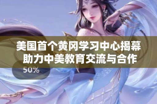 美国首个黄冈学习中心揭幕 助力中美教育交流与合作