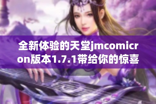全新体验的天堂jmcomicron版本1.7.1带给你的惊喜与改变