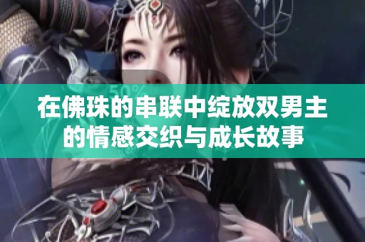 在佛珠的串联中绽放双男主的情感交织与成长故事