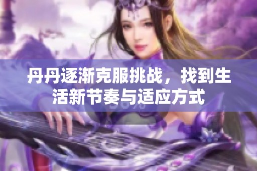 丹丹逐渐克服挑战，找到生活新节奏与适应方式