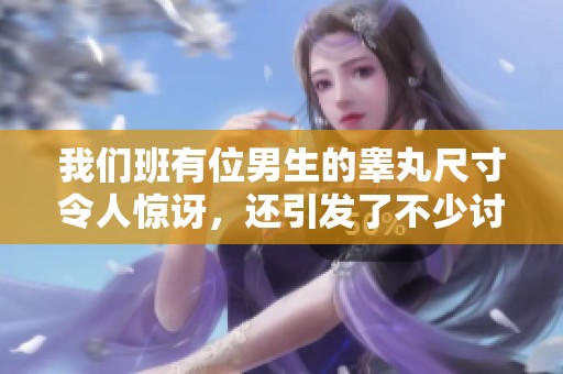 我们班有位男生的睾丸尺寸令人惊讶，还引发了不少讨论