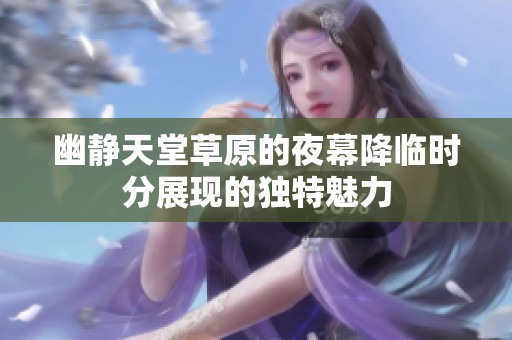 幽静天堂草原的夜幕降临时分展现的独特魅力