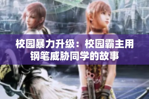 校园暴力升级：校园霸主用钢笔威胁同学的故事