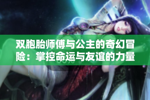 双胞胎师傅与公主的奇幻冒险：掌控命运与友谊的力量