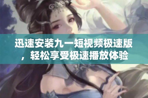 迅速安装九一短视频极速版，轻松享受极速播放体验