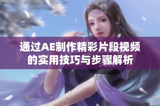 通过AE制作精彩片段视频的实用技巧与步骤解析