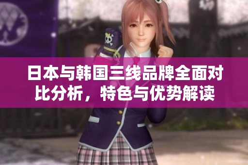 日本与韩国三线品牌全面对比分析，特色与优势解读