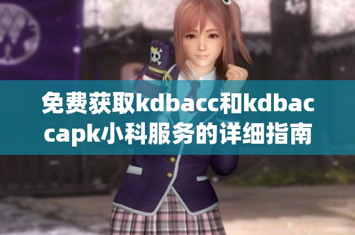 免费获取kdbacc和kdbaccapk小科服务的详细指南和技巧