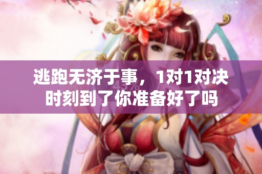 逃跑无济于事，1对1对决时刻到了你准备好了吗