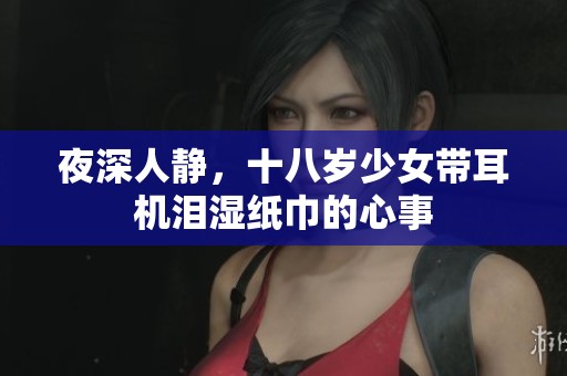 夜深人静，十八岁少女带耳机泪湿纸巾的心事