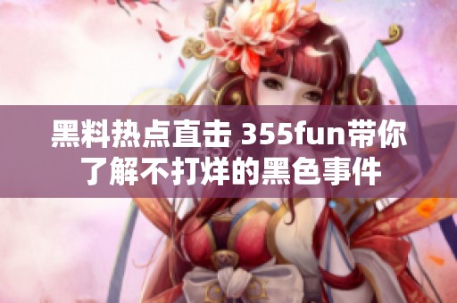 黑料热点直击 355fun带你了解不打烊的黑色事件