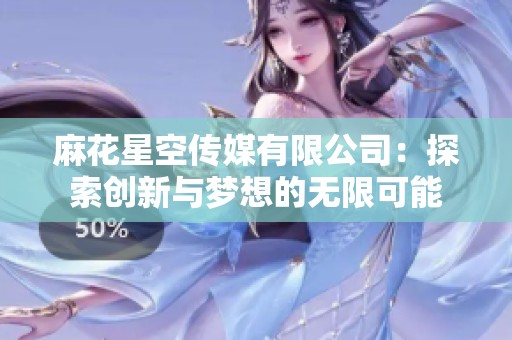 麻花星空传媒有限公司：探索创新与梦想的无限可能