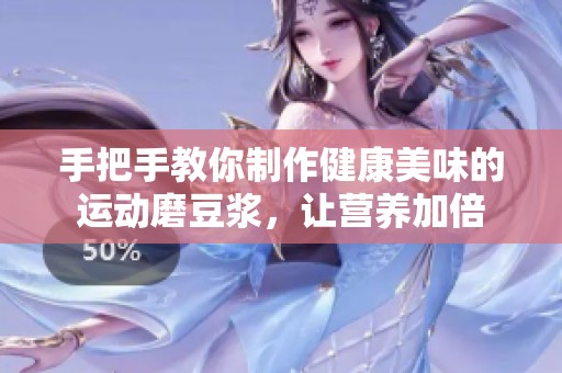 手把手教你制作健康美味的运动磨豆浆，让营养加倍