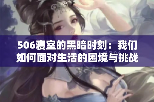 506寝室的黑暗时刻：我们如何面对生活的困境与挑战