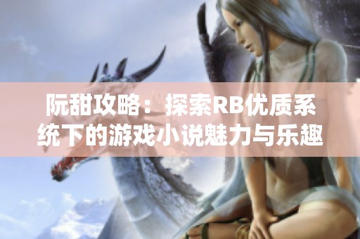 阮甜攻略：探索RB优质系统下的游戏小说魅力与乐趣