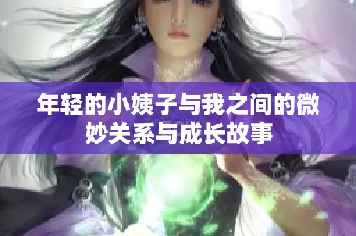 年轻的小姨子与我之间的微妙关系与成长故事