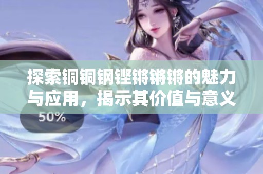 探索铜铜钢铿锵锵锵的魅力与应用，揭示其价值与意义