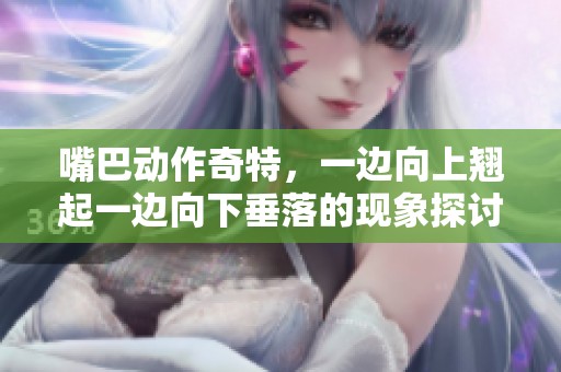 嘴巴动作奇特，一边向上翘起一边向下垂落的现象探讨