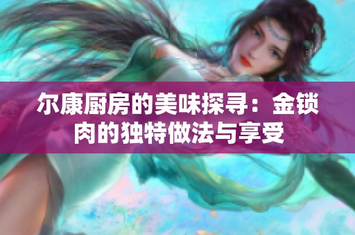 尔康厨房的美味探寻：金锁肉的独特做法与享受