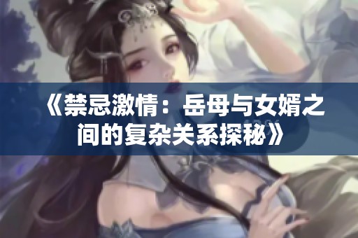 《禁忌激情：岳母与女婿之间的复杂关系探秘》
