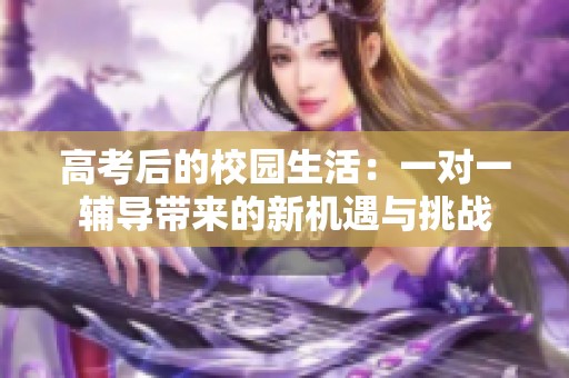 高考后的校园生活：一对一辅导带来的新机遇与挑战