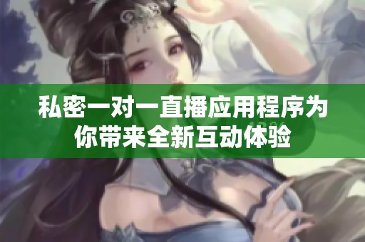 私密一对一直播应用程序为你带来全新互动体验