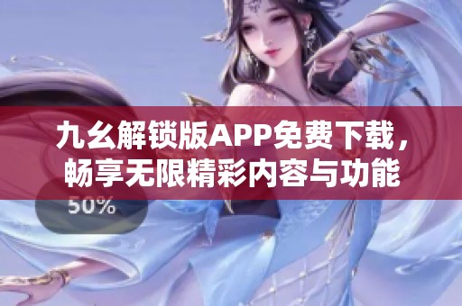 九幺解锁版APP免费下载，畅享无限精彩内容与功能