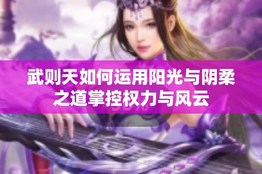 武则天如何运用阳光与阴柔之道掌控权力与风云