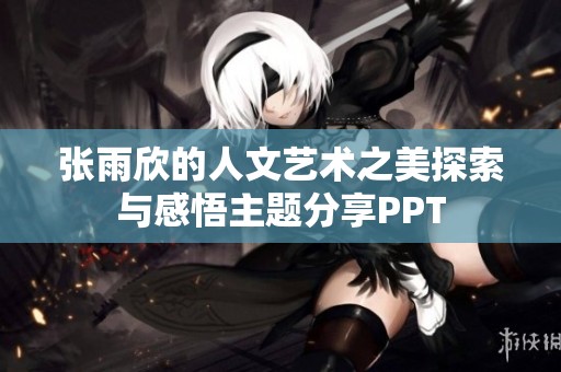 张雨欣的人文艺术之美探索与感悟主题分享PPT