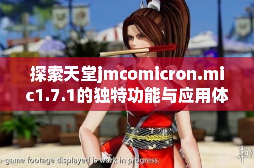 探索天堂jmcomicron.mic1.7.1的独特功能与应用体验