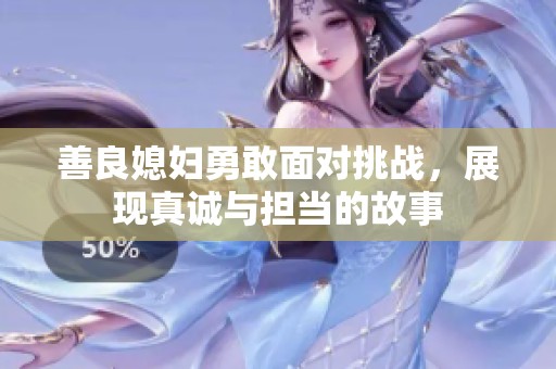 善良媳妇勇敢面对挑战，展现真诚与担当的故事